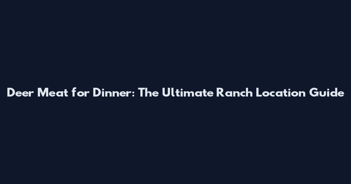Deer Meat for Dinner: The Ultimate Ranch Location Guide