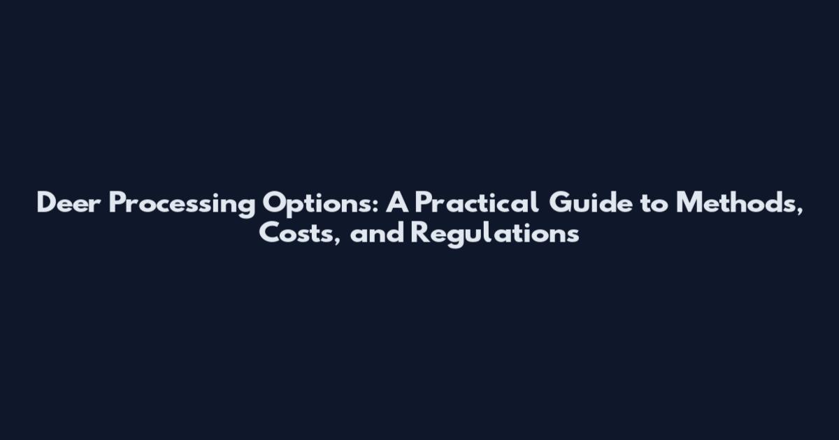 Deer Processing Options: A Practical Guide to Methods, Costs, and Regulations