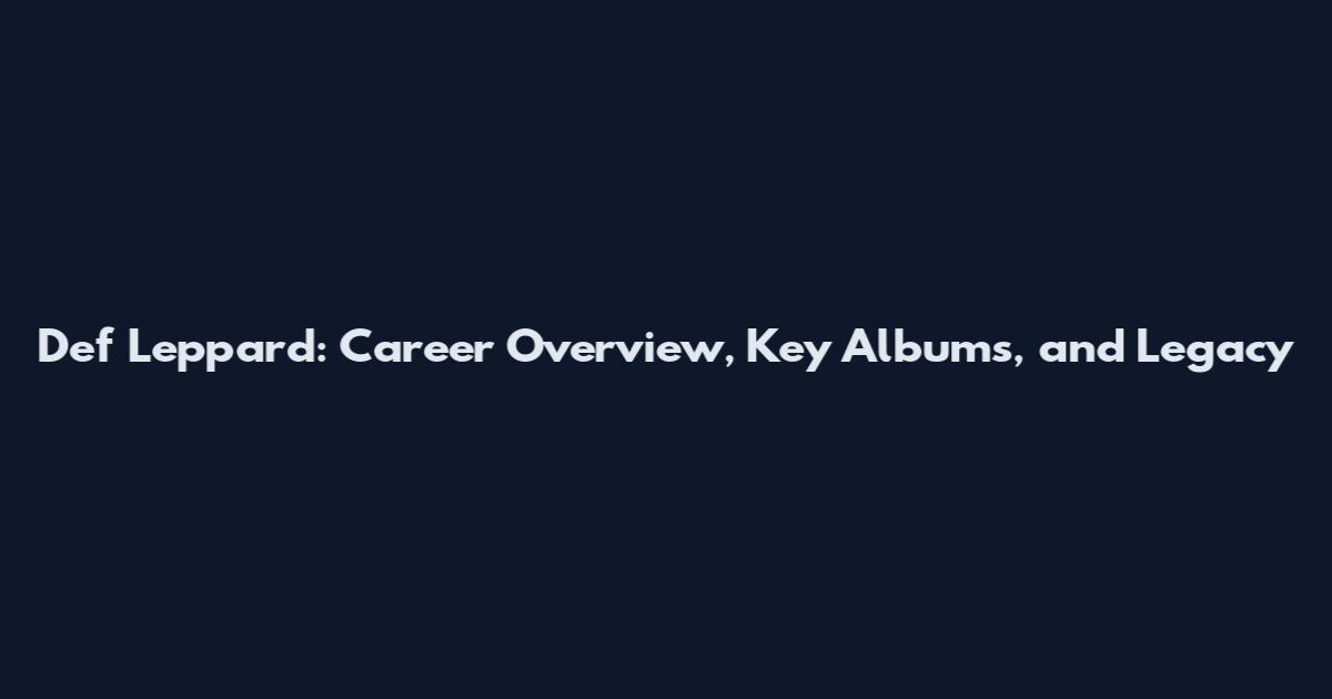 Def Leppard: Career Overview, Key Albums, and Legacy
