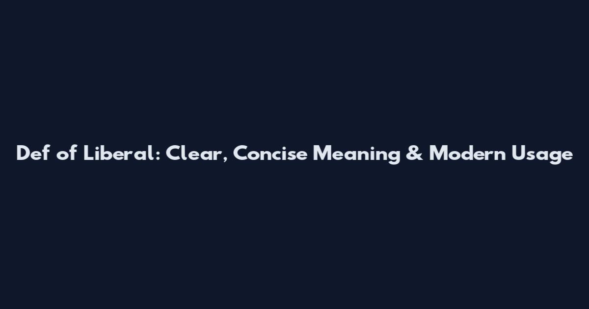 Def of Liberal: Clear, Concise Meaning & Modern Usage