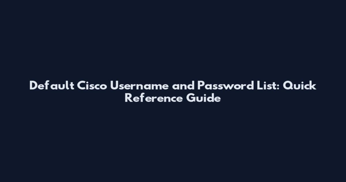 Default Cisco Username and Password List: Quick Reference Guide
