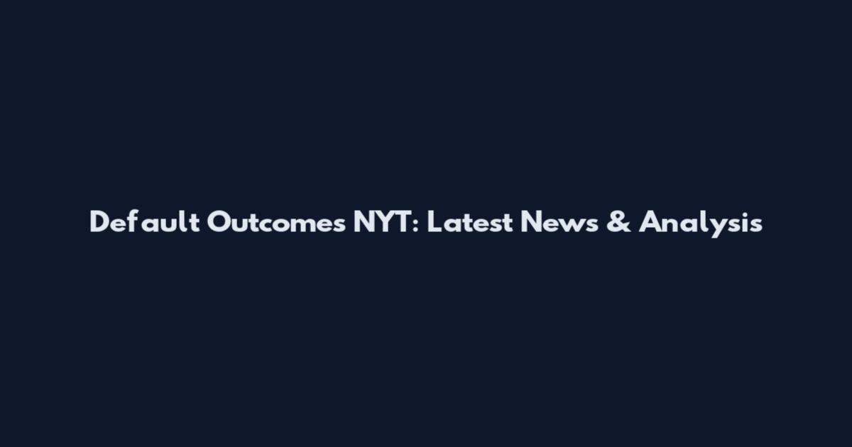 Default Outcomes NYT: Latest News & Analysis