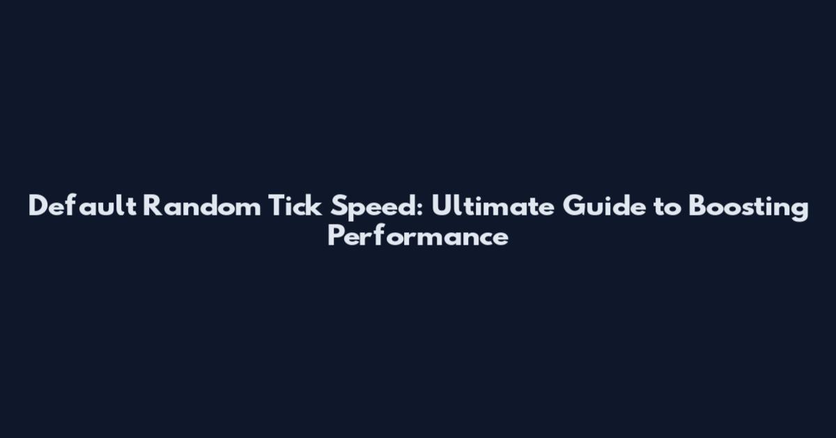 Default Random Tick Speed: Ultimate Guide to Boosting Performance