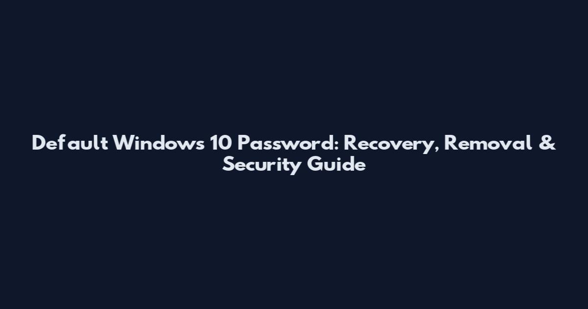 Default Windows 10 Password: Recovery, Removal & Security Guide