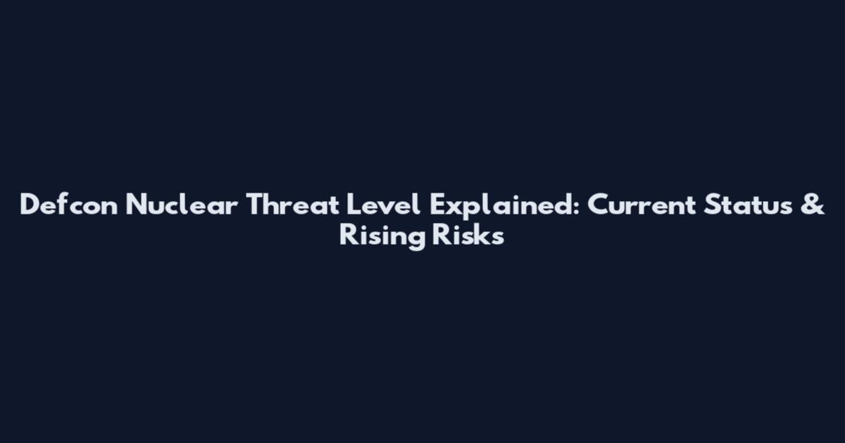 Defcon Nuclear Threat Level Explained: Current Status & Rising Risks