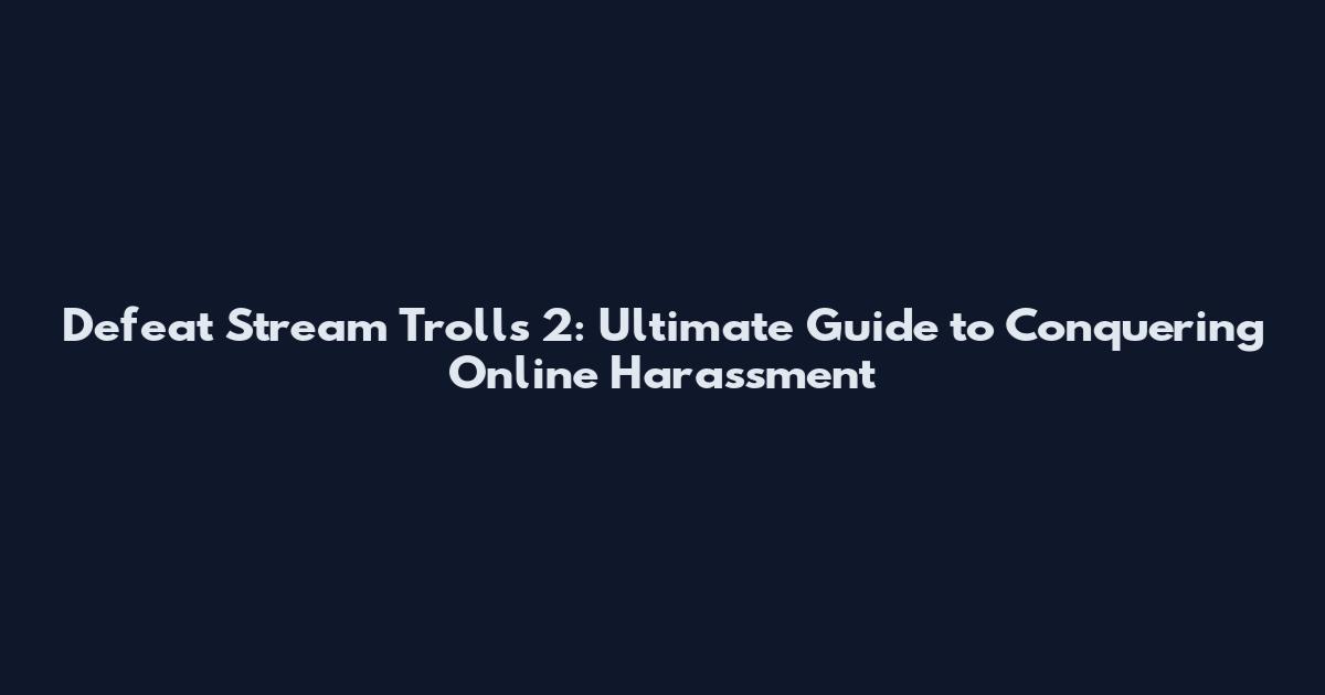 Defeat Stream Trolls 2: Ultimate Guide to Conquering Online Harassment