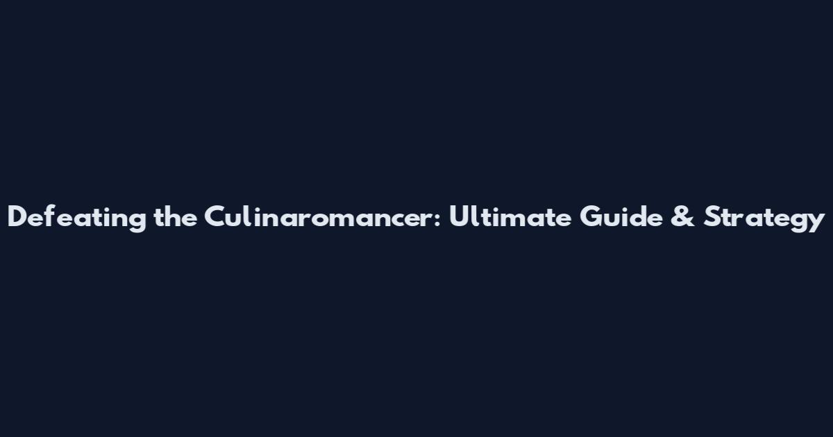 Defeating the Culinaromancer: Ultimate Guide & Strategy