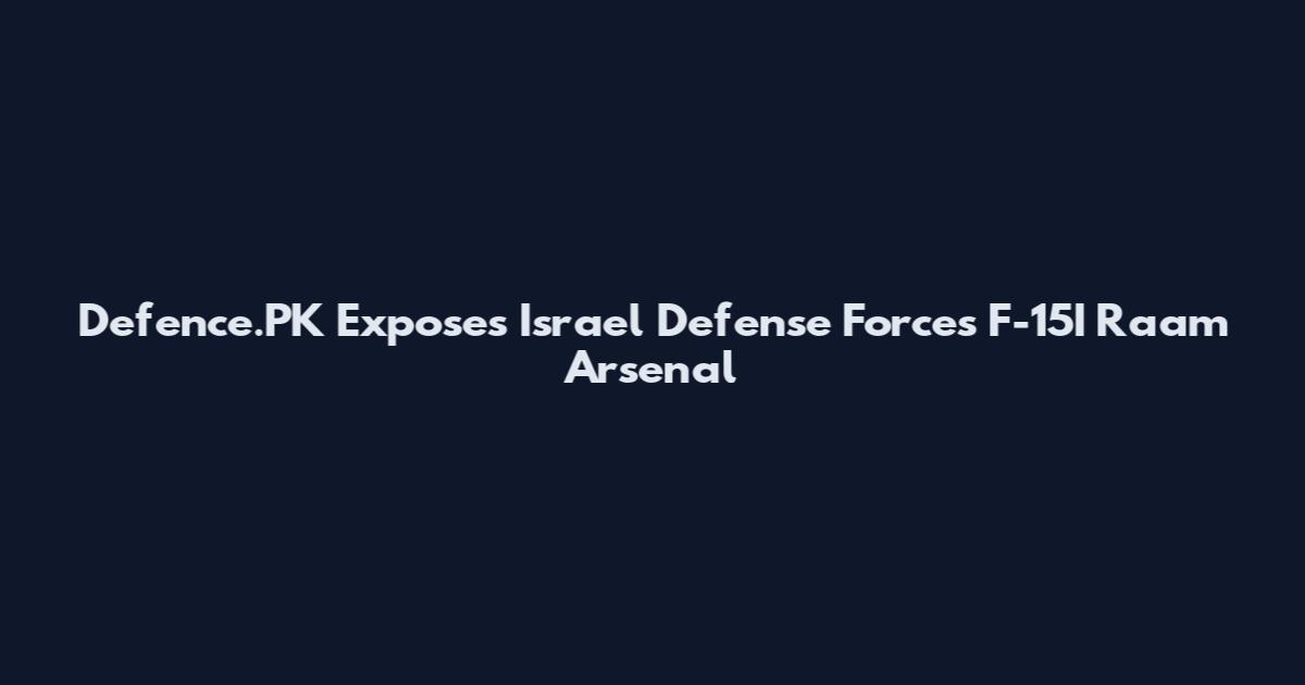 Defence.PK Exposes Israel Defense Forces F-15I Raam Arsenal