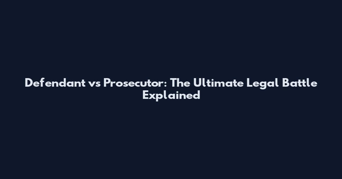 Defendant vs Prosecutor: The Ultimate Legal Battle Explained