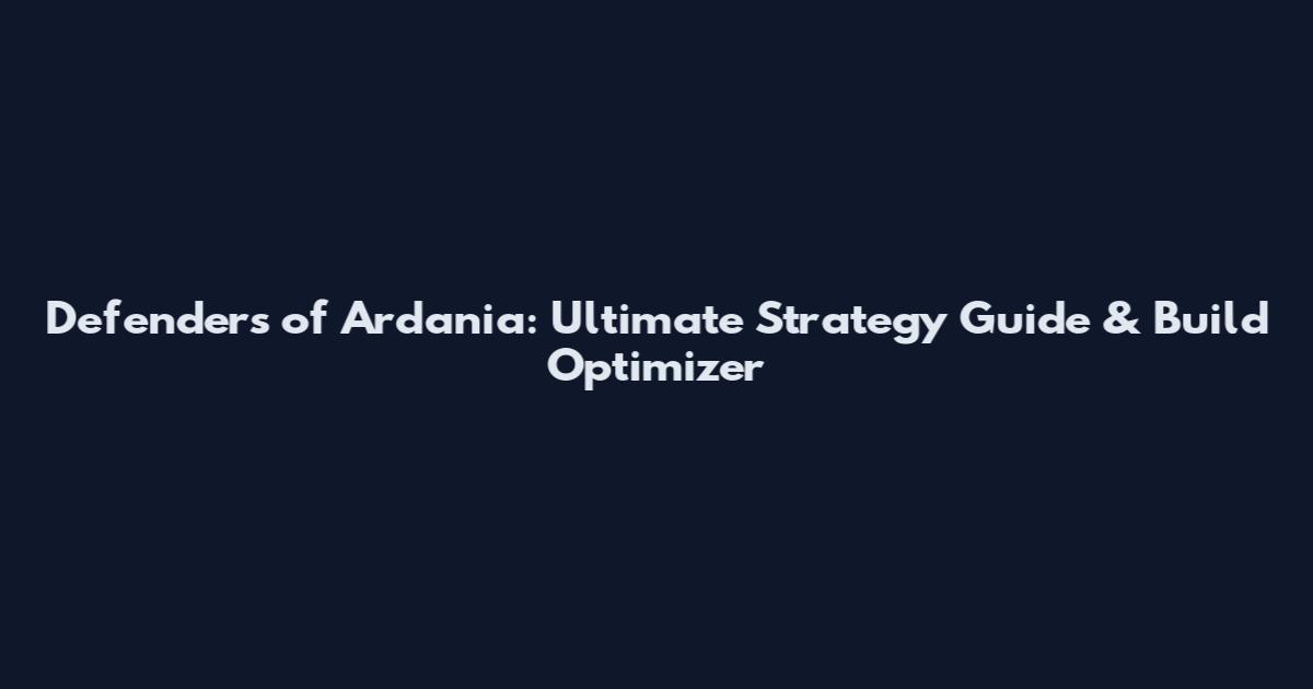 Defenders of Ardania: Ultimate Strategy Guide & Build Optimizer