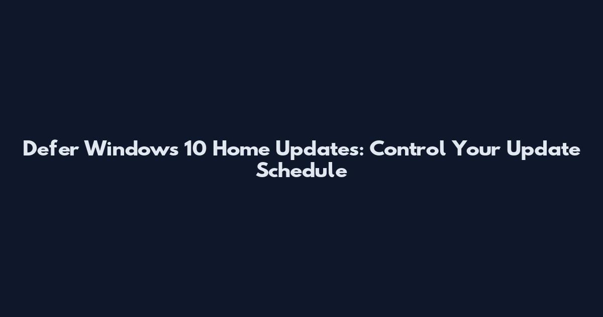 Defer Windows 10 Home Updates: Control Your Update Schedule