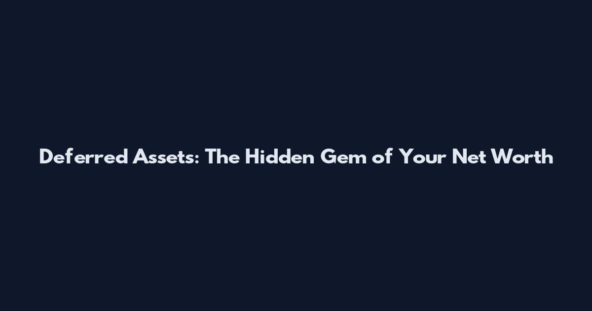 Deferred Assets: The Hidden Gem of Your Net Worth