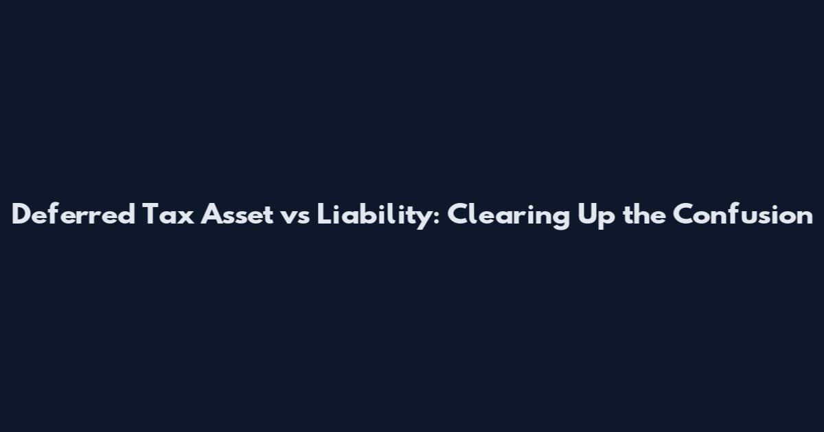 Deferred Tax Asset vs Liability: Clearing Up the Confusion