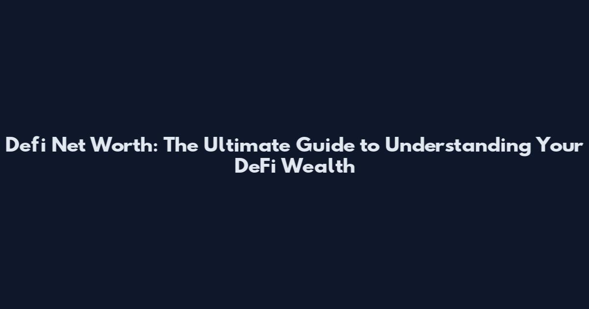 Defi Net Worth: The Ultimate Guide to Understanding Your DeFi Wealth