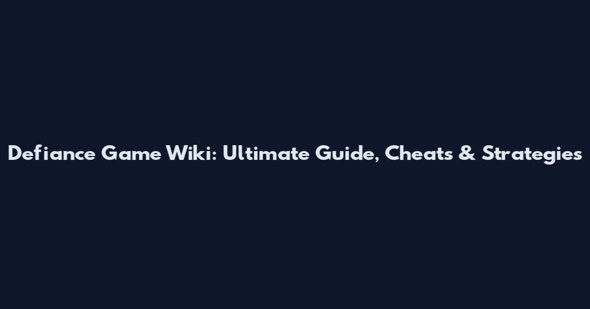 Defiance Game Wiki: Ultimate Guide, Cheats & Strategies