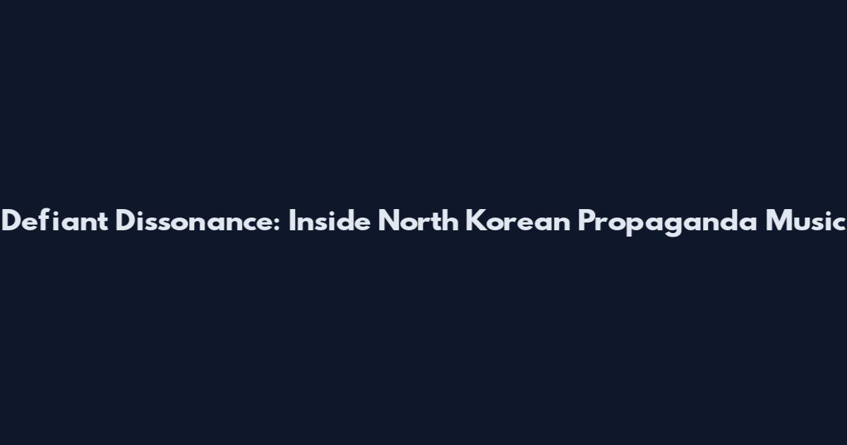 Defiant Dissonance: Inside North Korean Propaganda Music