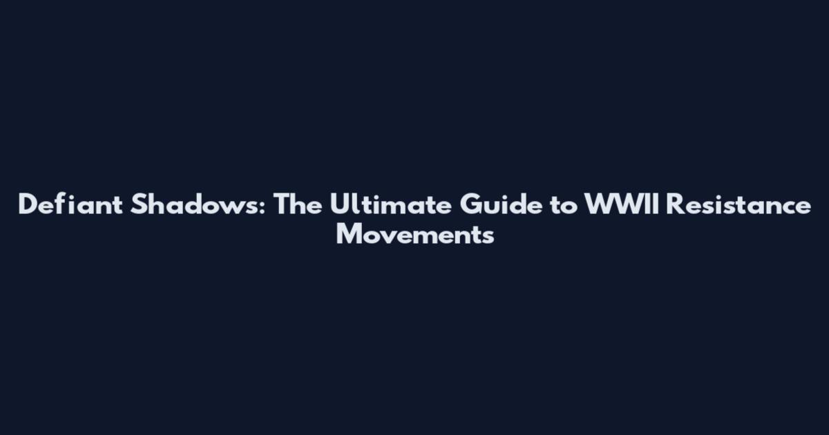 Defiant Shadows: The Ultimate Guide to WWII Resistance Movements