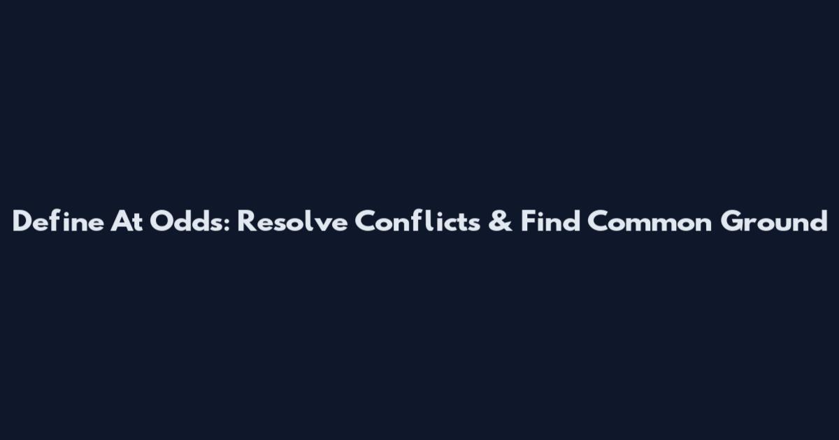 Define At Odds: Resolve Conflicts & Find Common Ground