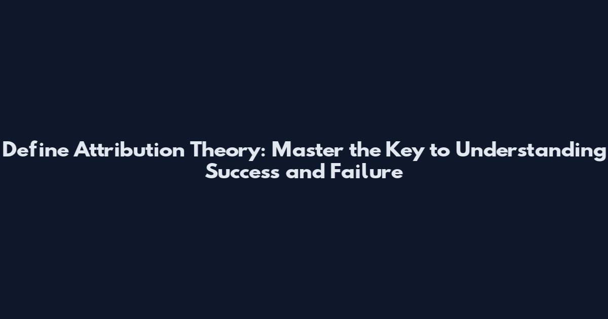 Define Attribution Theory: Master the Key to Understanding Success and Failure