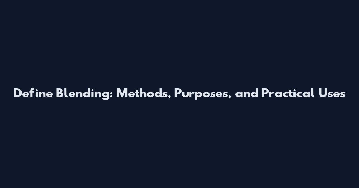 Define Blending: Methods, Purposes, and Practical Uses
