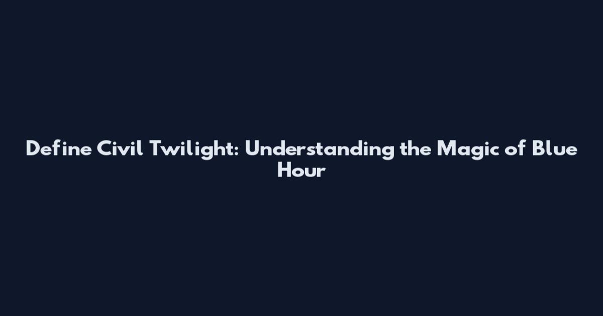 Define Civil Twilight: Understanding the Magic of Blue Hour