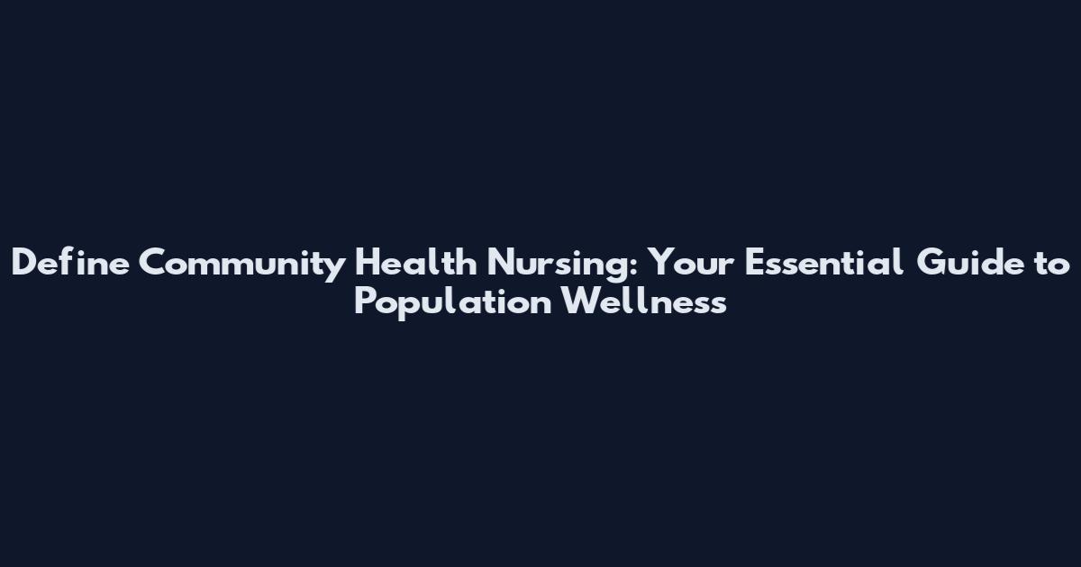 Define Community Health Nursing: Your Essential Guide to Population Wellness