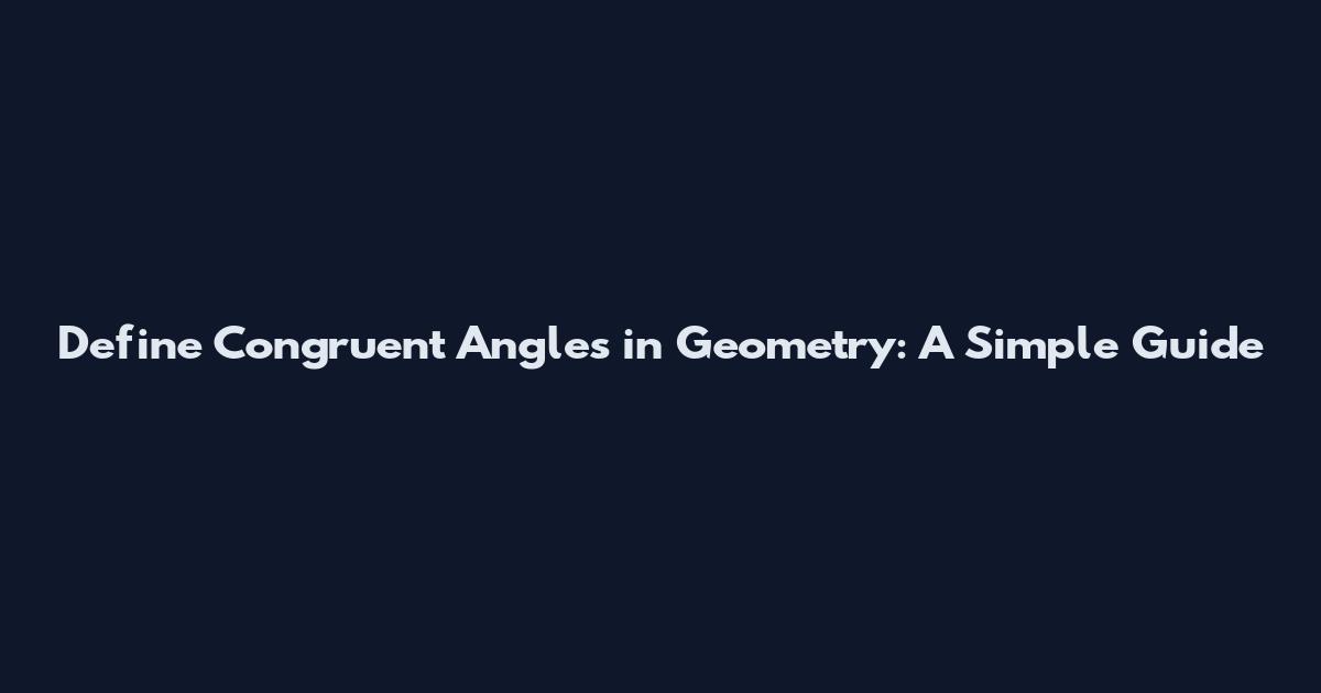Define Congruent Angles in Geometry: A Simple Guide