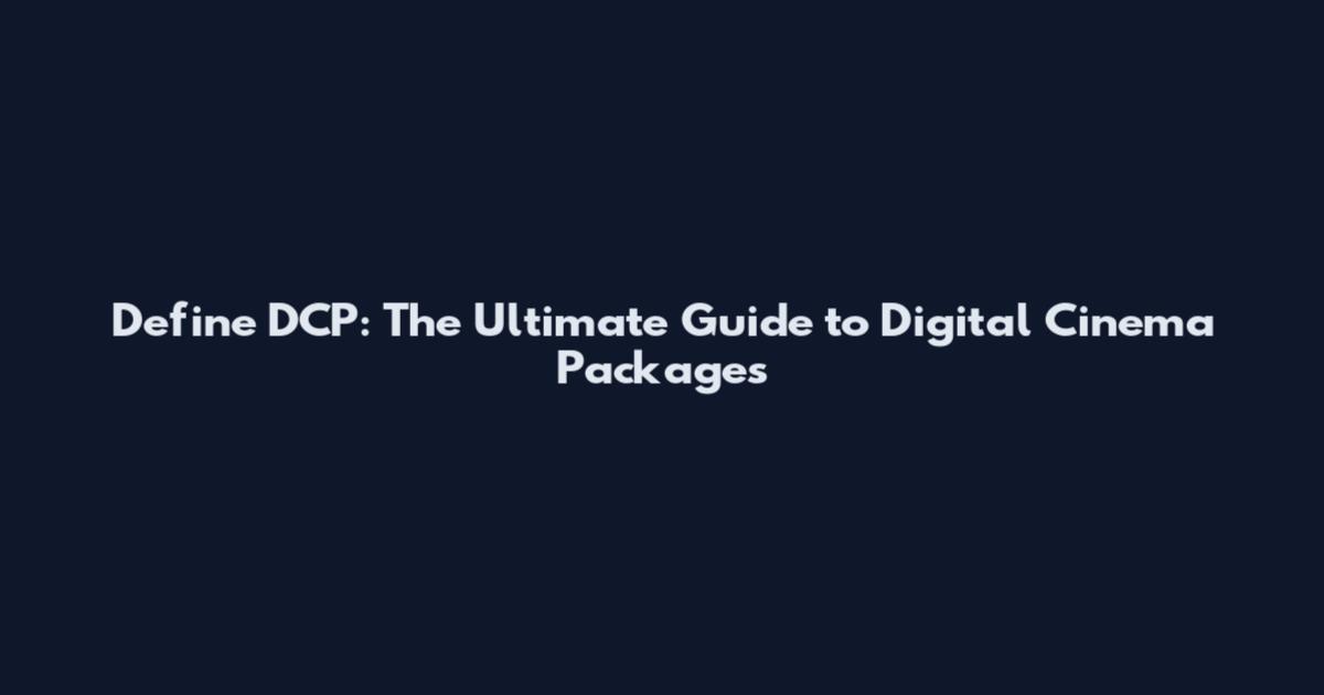 Define DCP: The Ultimate Guide to Digital Cinema Packages