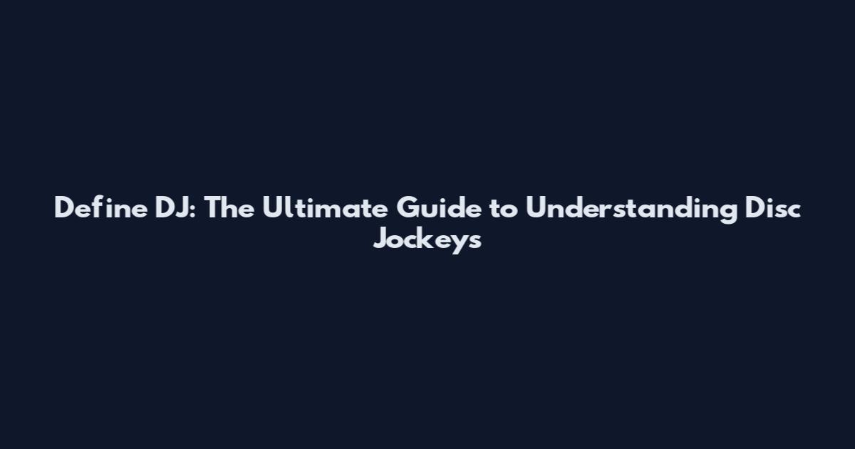 Define DJ: The Ultimate Guide to Understanding Disc Jockeys