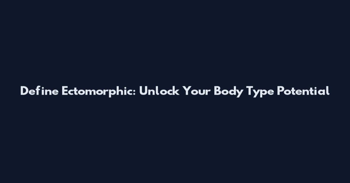 Define Ectomorphic: Unlock Your Body Type Potential