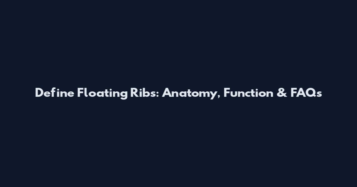 Define Floating Ribs: Anatomy, Function & FAQs