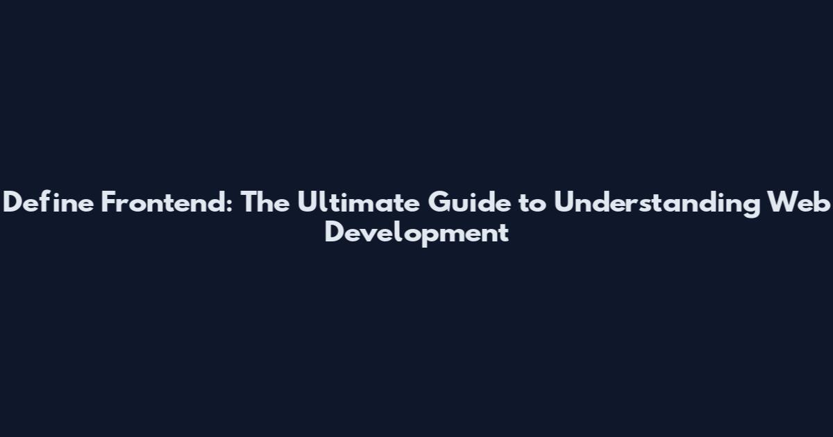 Define Frontend: The Ultimate Guide to Understanding Web Development