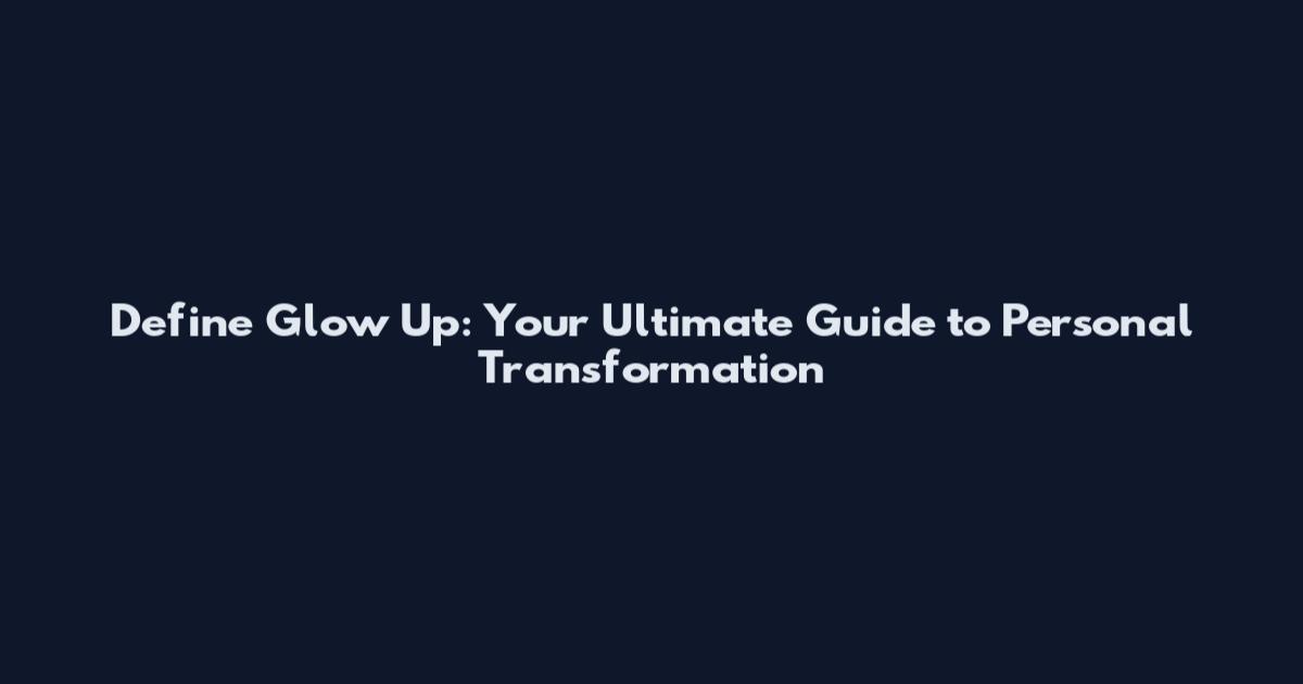 Define Glow Up: Your Ultimate Guide to Personal Transformation