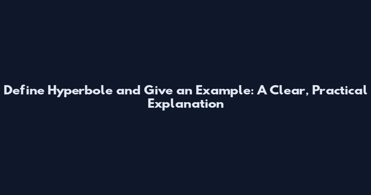 Define Hyperbole and Give an Example: A Clear, Practical Explanation