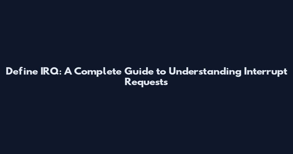 Define IRQ: A Complete Guide to Understanding Interrupt Requests