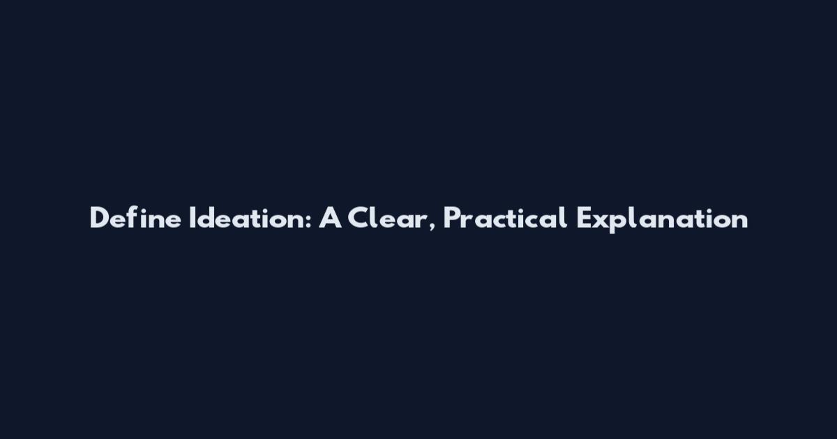 Define Ideation: A Clear, Practical Explanation