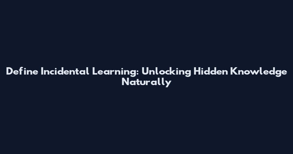 Define Incidental Learning: Unlocking Hidden Knowledge Naturally