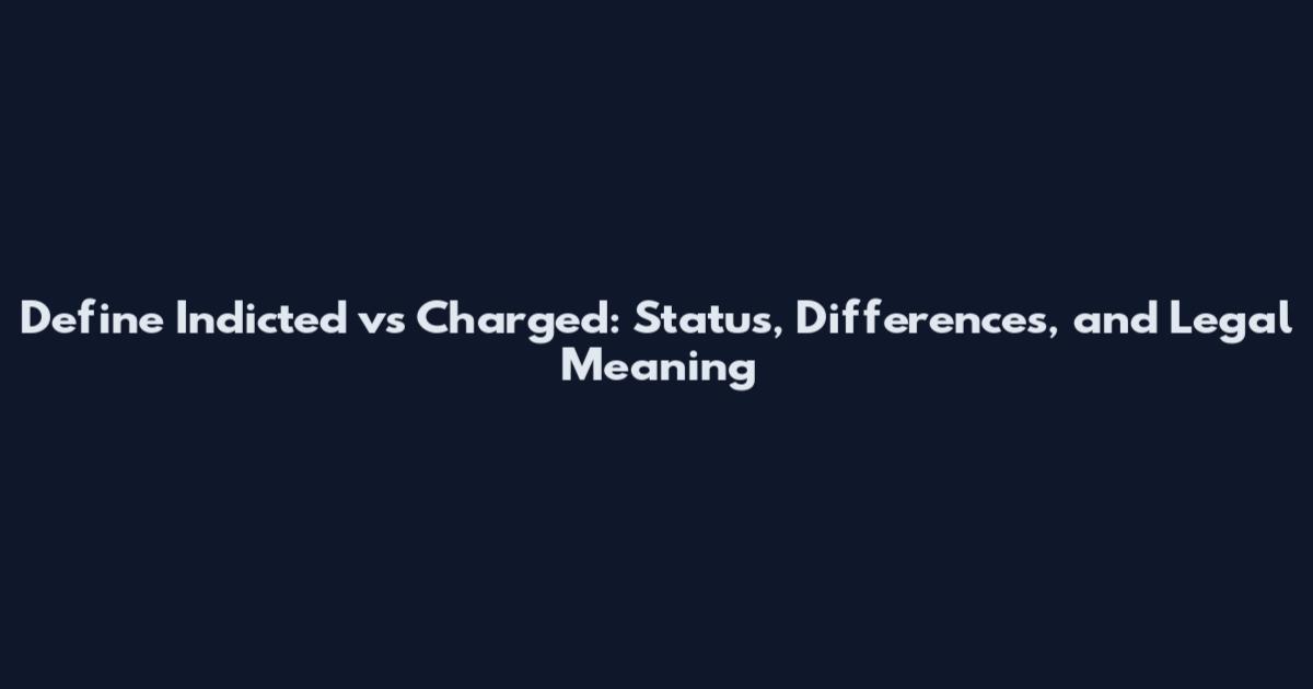 Define Indicted vs Charged: Status, Differences, and Legal Meaning