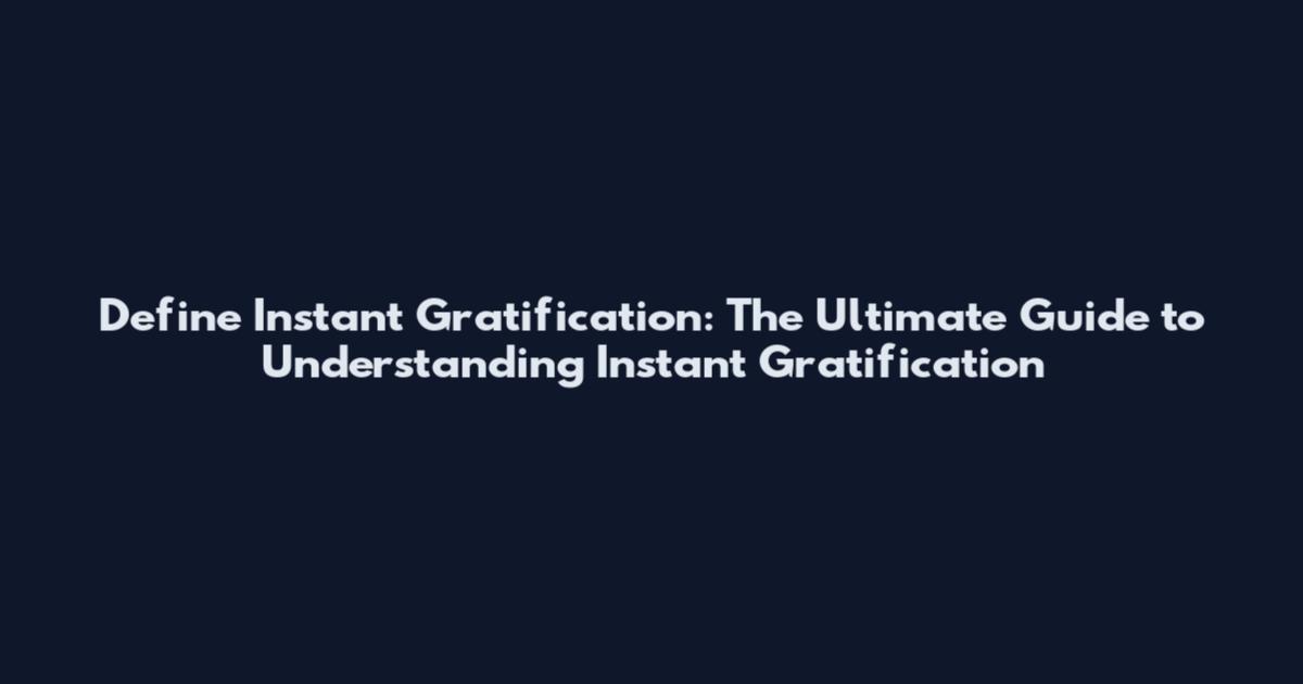 Define Instant Gratification: The Ultimate Guide to Understanding Instant Gratification