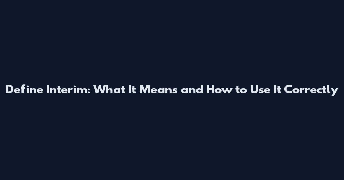 Define Interim: What It Means and How to Use It Correctly