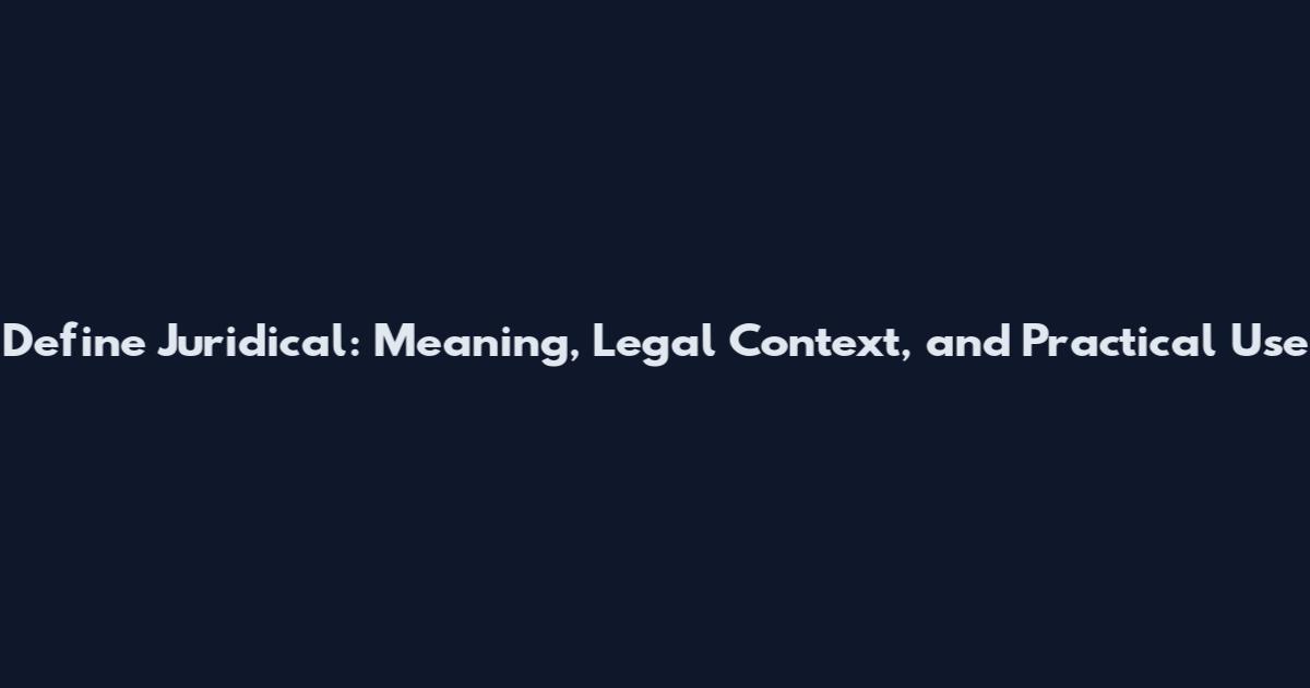 Define Juridical: Meaning, Legal Context, and Practical Use
