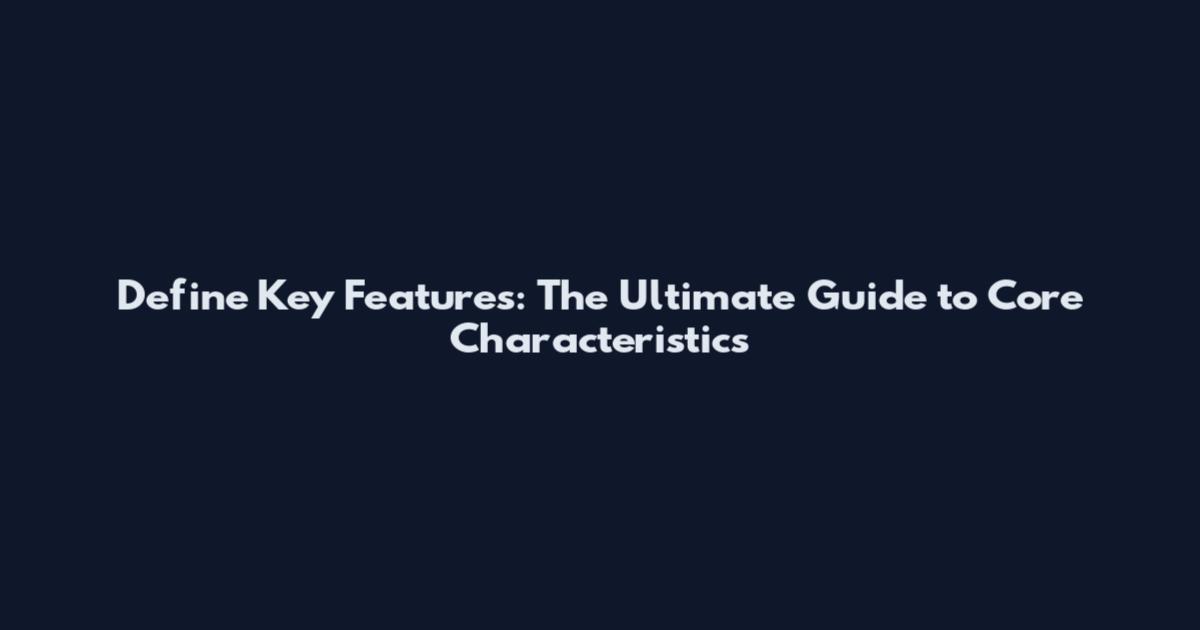 Define Key Features: The Ultimate Guide to Core Characteristics