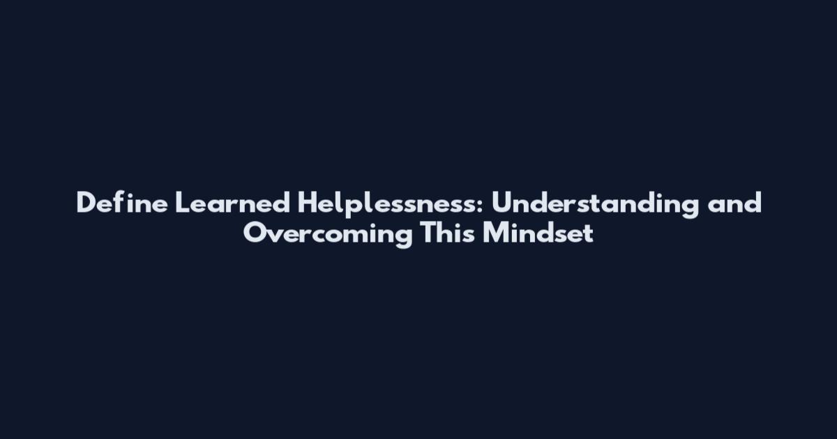Define Learned Helplessness: Understanding and Overcoming This Mindset