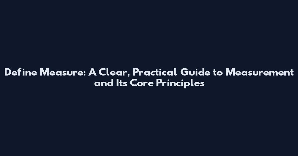 Define Measure: A Clear, Practical Guide to Measurement and Its Core Principles