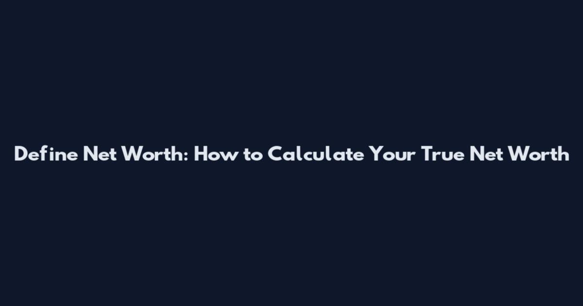 Define Net Worth: How to Calculate Your True Net Worth