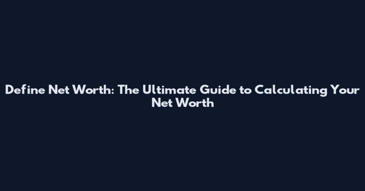 Define Net Worth: The Ultimate Guide to Calculating Your Net Worth