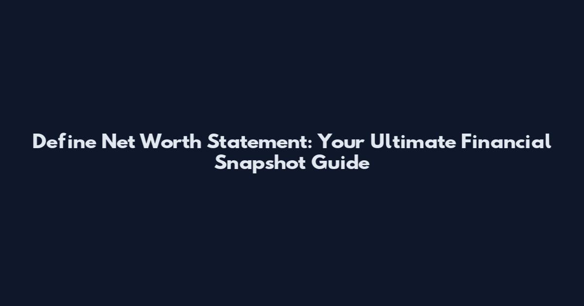 Define Net Worth Statement: Your Ultimate Financial Snapshot Guide