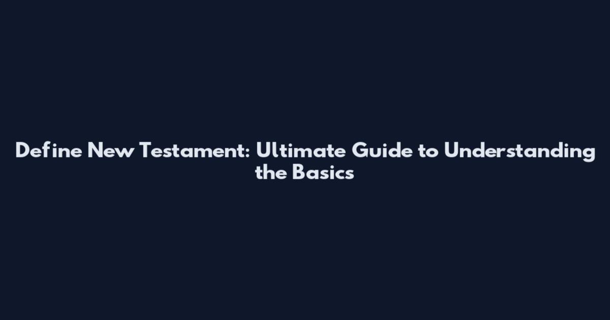 Define New Testament: Ultimate Guide to Understanding the Basics