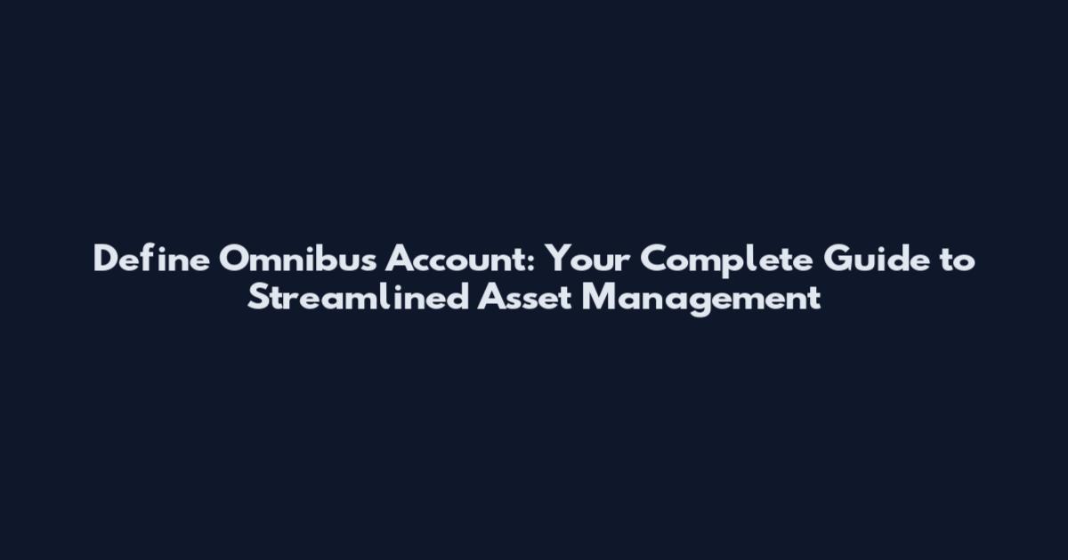 Define Omnibus Account: Your Complete Guide to Streamlined Asset Management