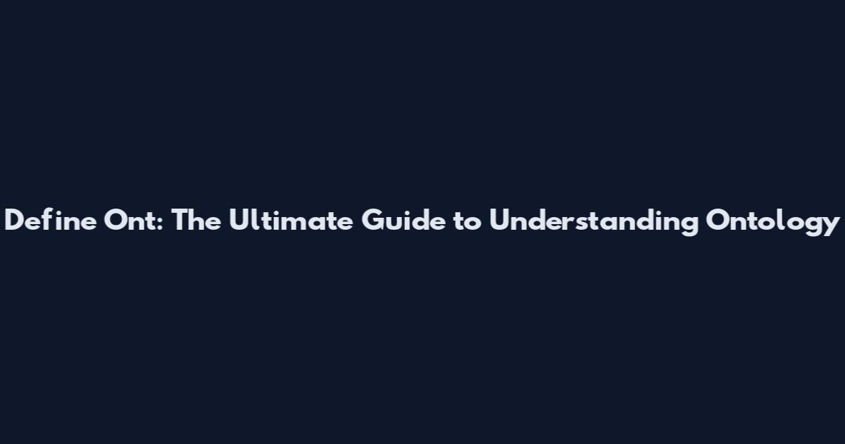 Define Ont: The Ultimate Guide to Understanding Ontology
